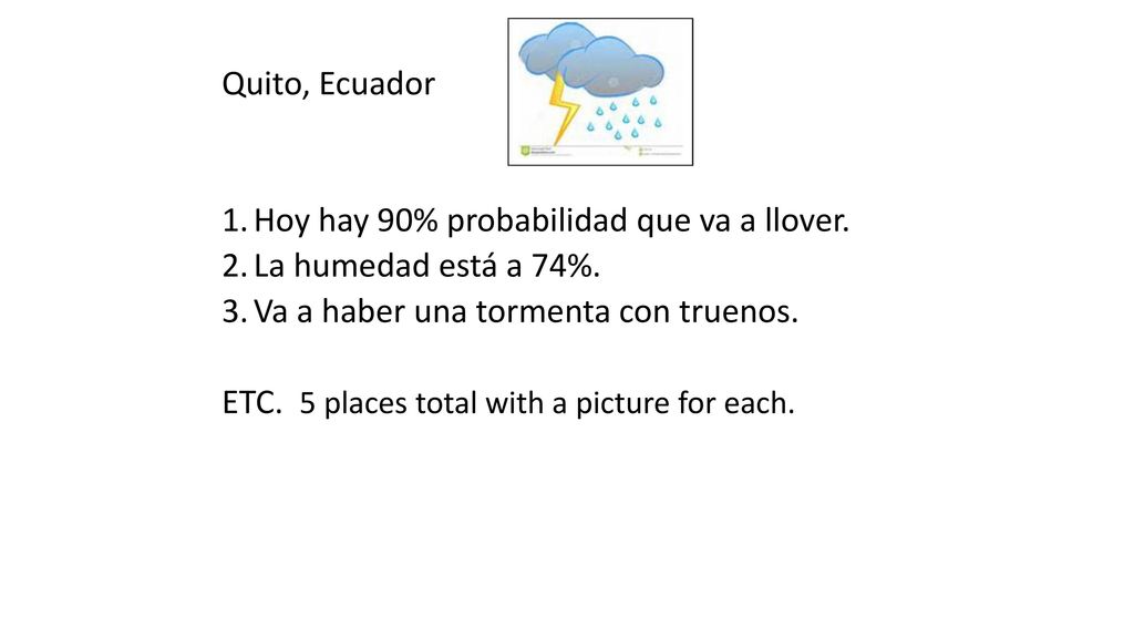 Quito, Ecuador Hoy hay 90% probabilidad que va a llover. La humedad está a 74%. Va a haber una tormenta con truenos.
