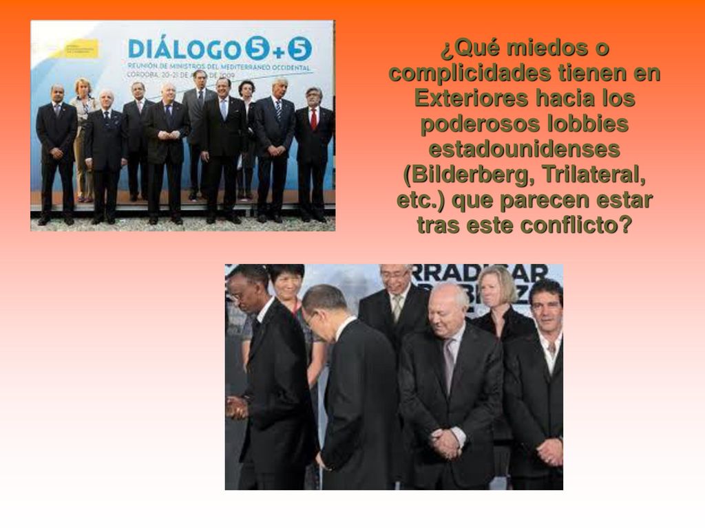 ¿Qué miedos o complicidades tienen en Exteriores hacia los poderosos lobbies estadounidenses (Bilderberg, Trilateral, etc.) que parecen estar tras este conflicto
