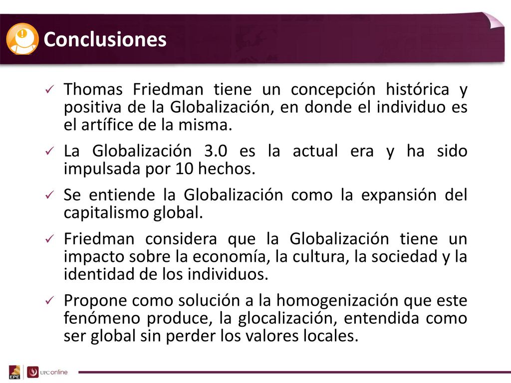 Conclusiones Thomas Friedman tiene un concepción histórica y positiva de la Globalización, en donde el individuo es el artífice de la misma.