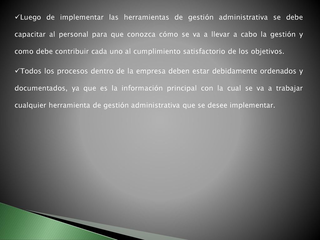 Luego de implementar las herramientas de gestión administrativa se debe capacitar al personal para que conozca cómo se va a llevar a cabo la gestión y como debe contribuir cada uno al cumplimiento satisfactorio de los objetivos.