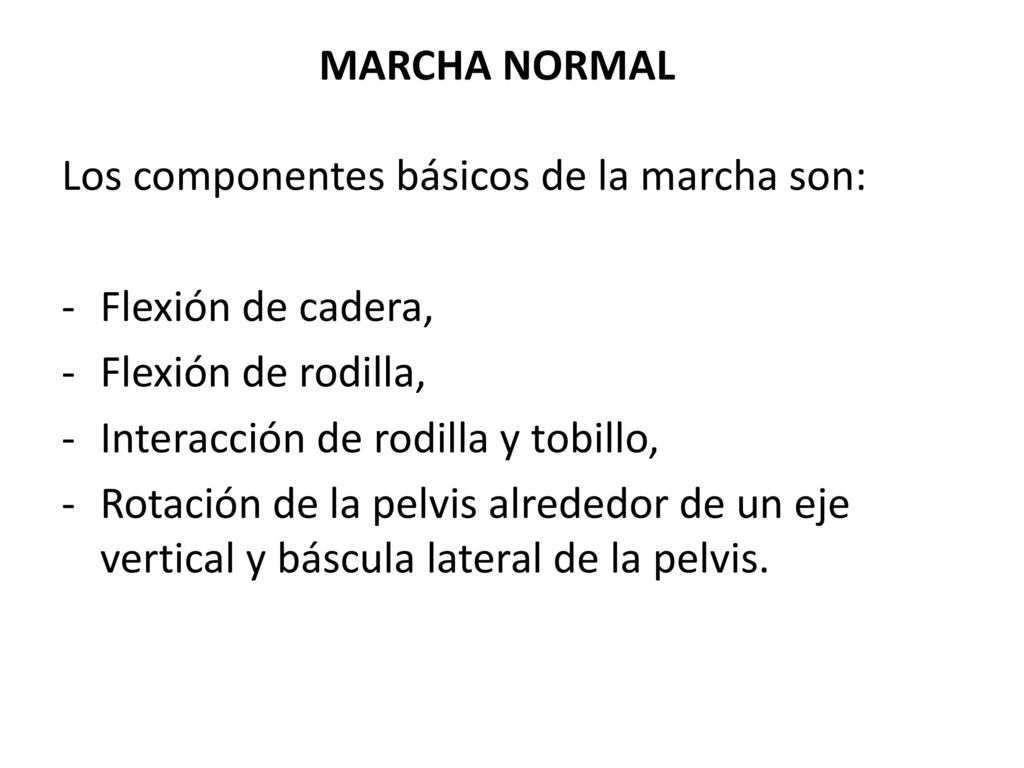 MARCHA NORMAL Los componentes básicos de la marcha son: Flexión de cadera, Flexión de rodilla, Interacción de rodilla y tobillo,