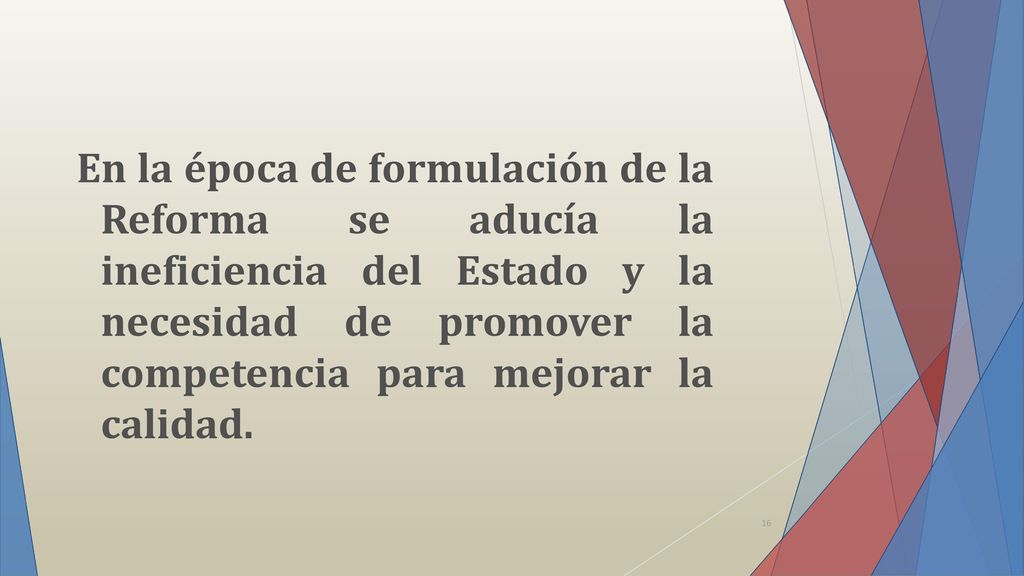 En la época de formulación de la Reforma se aducía la ineficiencia del Estado y la necesidad de promover la competencia para mejorar la calidad.