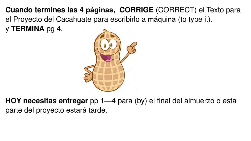 Cuando termines las 4 páginas, CORRIGE (CORRECT) el Texto para el Proyecto del Cacahuate para escribirlo a máquina (to type it).