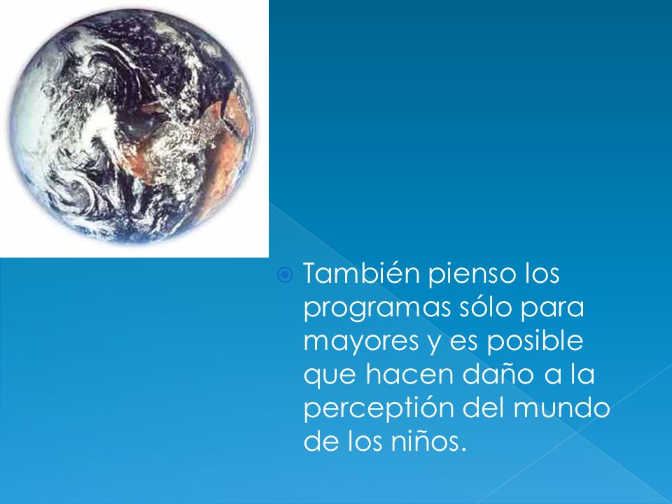 También pienso los programas sólo para mayores y es posible que hacen daño a la perceptión del mundo de los niños.