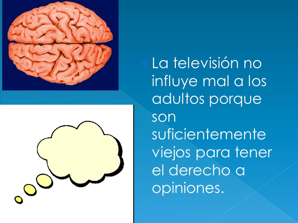 La televisión no influye mal a los adultos porque son suficientemente viejos para tener el derecho a opiniones.