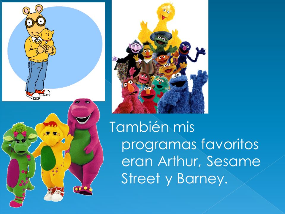 También mis programas favoritos eran Arthur, Sesame Street y Barney.