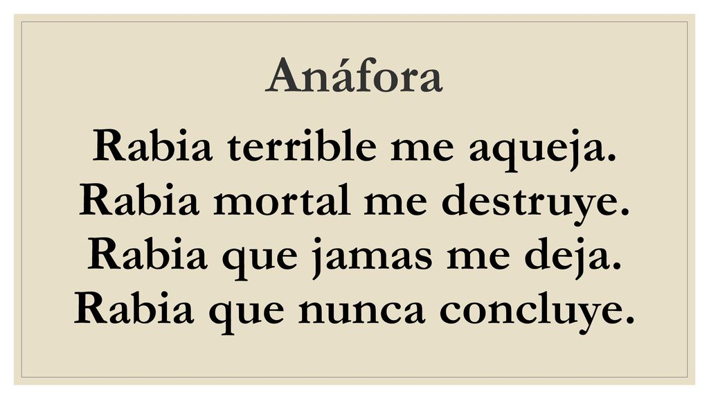 Anáfora Rabia terrible me aqueja. Rabia mortal me destruye.