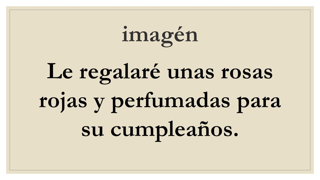 Le regalaré unas rosas rojas y perfumadas para su cumpleaños.