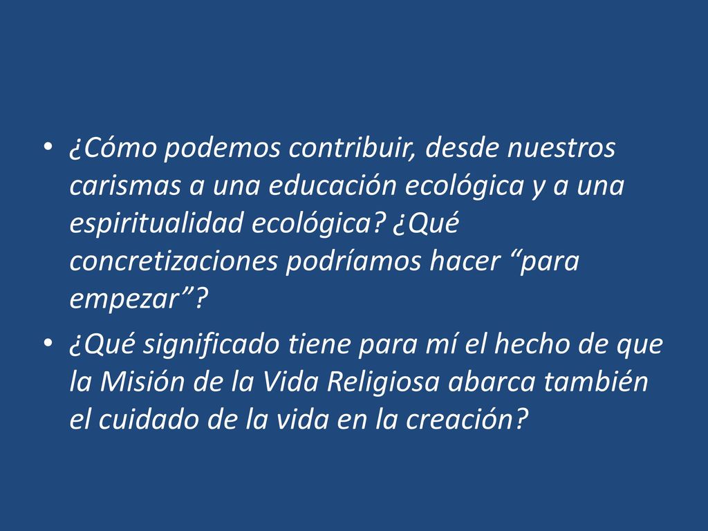 ¿Cómo podemos contribuir, desde nuestros carismas a una educación ecológica y a una espiritualidad ecológica ¿Qué concretizaciones podríamos hacer para empezar