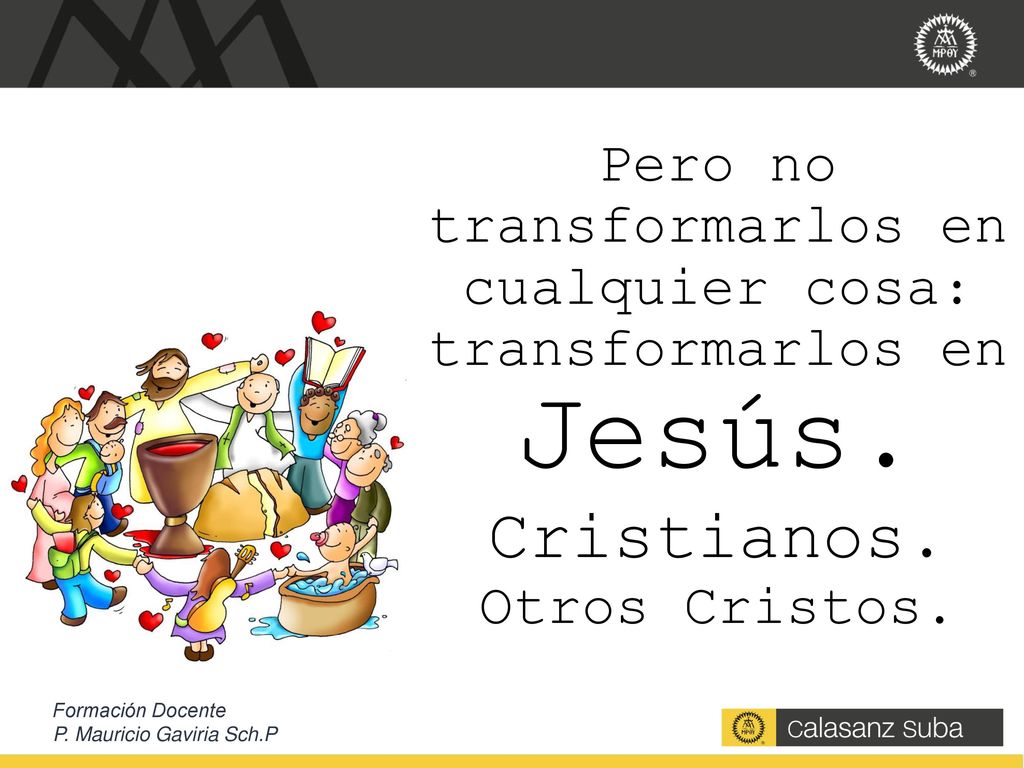 Pero no transformarlos en cualquier cosa: transformarlos en Jesús