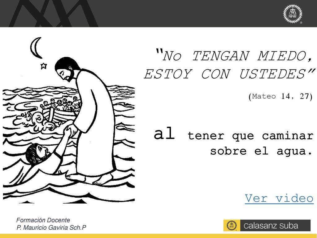 No TENGAN MIEDO, YO ESTOY CON USTEDES (Mateo 14, 27) al tener que caminar sobre el agua. Ver video