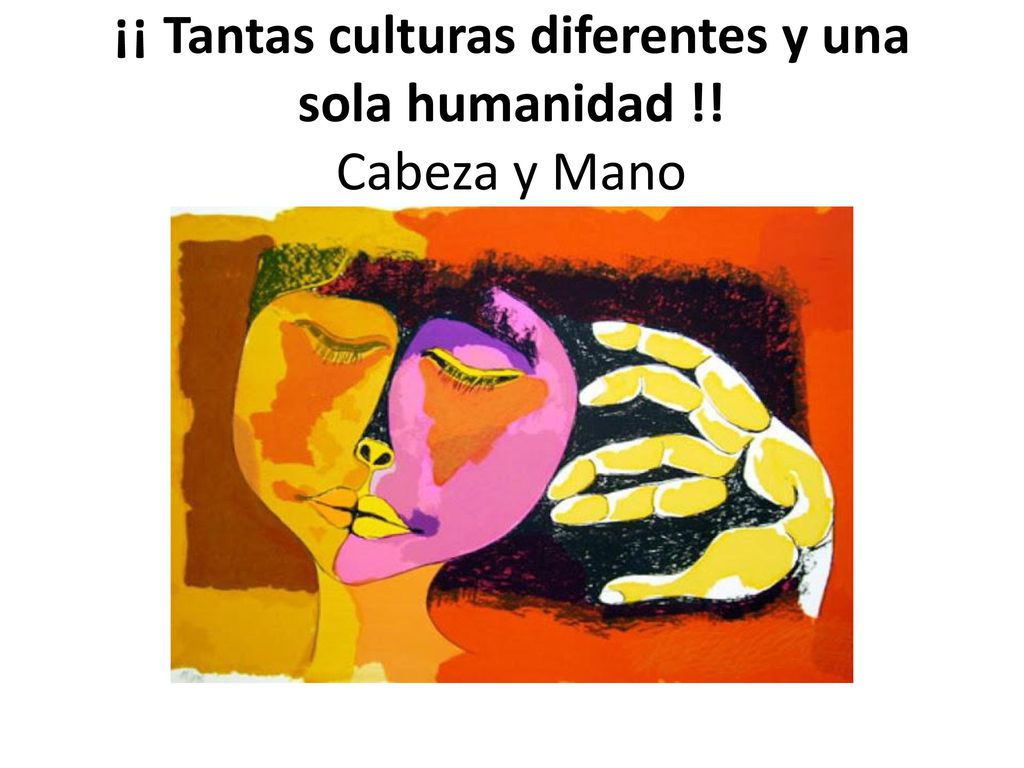 ¡¡ Tantas culturas diferentes y una sola humanidad !! Cabeza y Mano