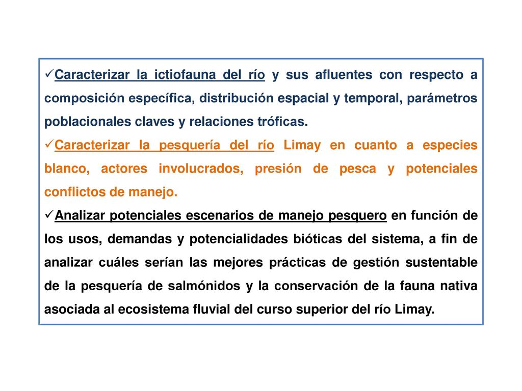 Caracterizar la ictiofauna del río y sus afluentes con respecto a composición específica, distribución espacial y temporal, parámetros poblacionales claves y relaciones tróficas.