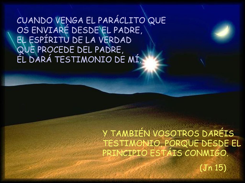 CUANDO VENGA EL PARÁCLITO QUE OS ENVIARÉ DESDE EL PADRE, EL ESPÍRITU DE LA VERDAD QUE PROCEDE DEL PADRE, ÉL DARÁ TESTIMONIO DE MÍ.