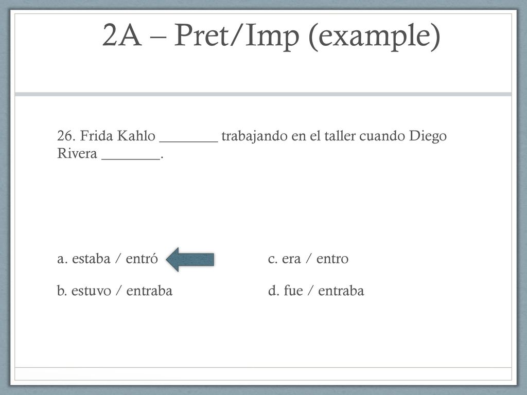 2A – Pret/Imp (example) 26. Frida Kahlo ________ trabajando en el taller cuando Diego Rivera ________.