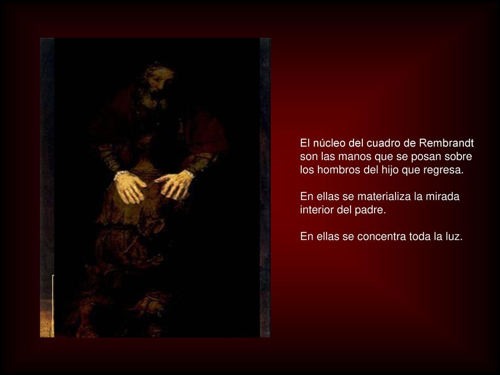 El núcleo del cuadro de Rembrandt son las manos que se posan sobre los hombros del hijo que regresa.