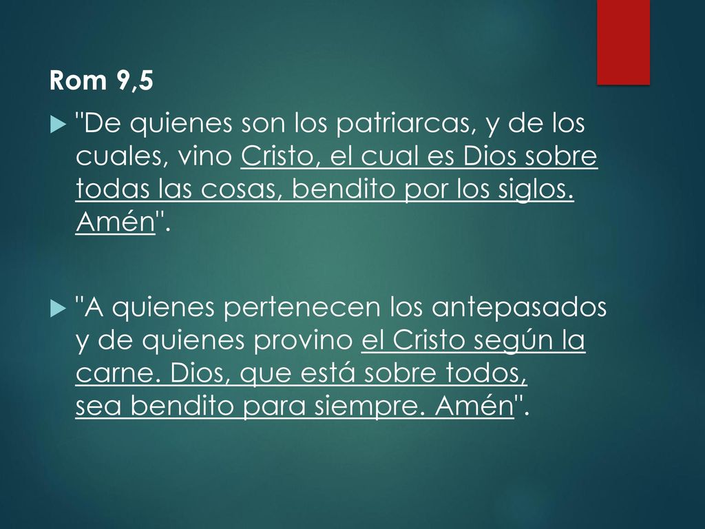 Rom 9,5 De quienes son los patriarcas, y de los cuales, vino Cristo, el cual es Dios sobre todas las cosas, bendito por los siglos. Amén .