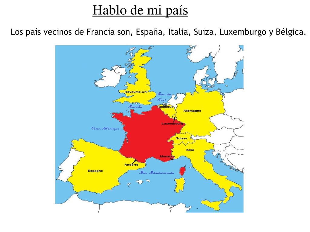 Hablo de mi país Los país vecinos de Francia son, España, Italia, Suiza, Luxemburgo y Bélgica.