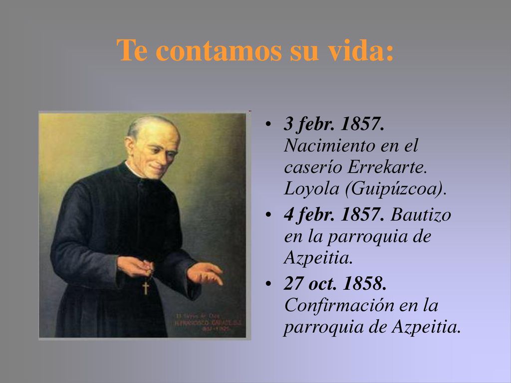 Te contamos su vida: 3 febr Nacimiento en el caserío Errekarte. Loyola (Guipúzcoa). 4 febr Bautizo en la parroquia de Azpeitia.
