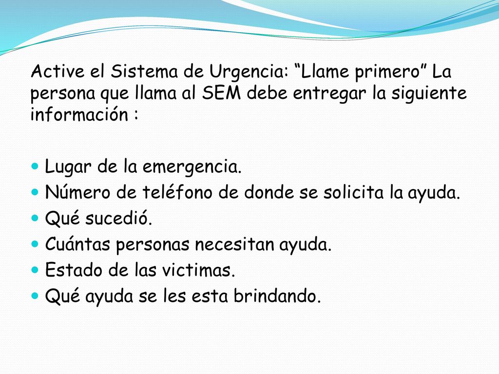 Active el Sistema de Urgencia: Llame primero La persona que llama al SEM debe entregar la siguiente información :