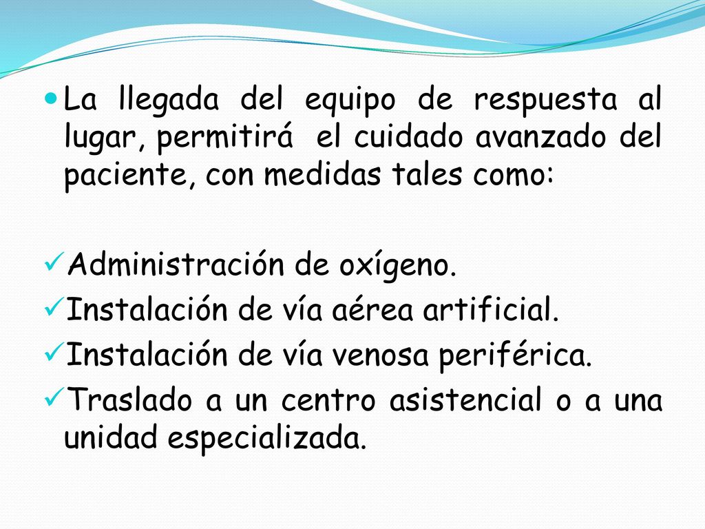 La llegada del equipo de respuesta al lugar, permitirá el cuidado avanzado del paciente, con medidas tales como: