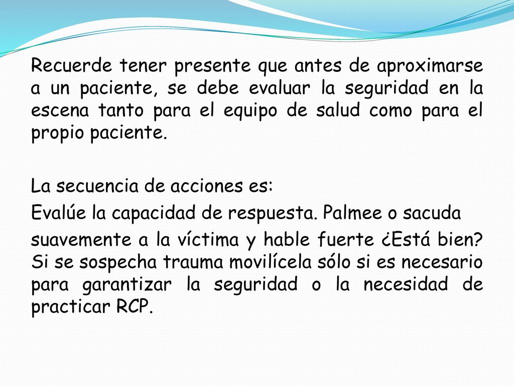 Recuerde tener presente que antes de aproximarse a un paciente, se debe evaluar la seguridad en la escena tanto para el equipo de salud como para el propio paciente.