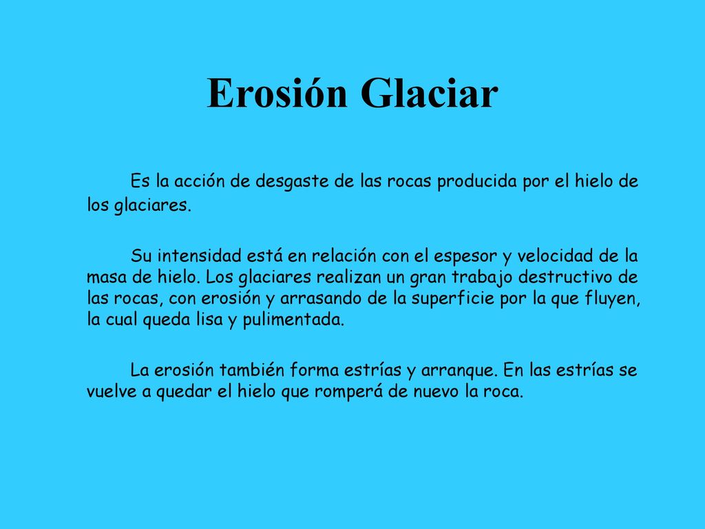 Erosión Glaciar Es la acción de desgaste de las rocas producida por el hielo de los glaciares.