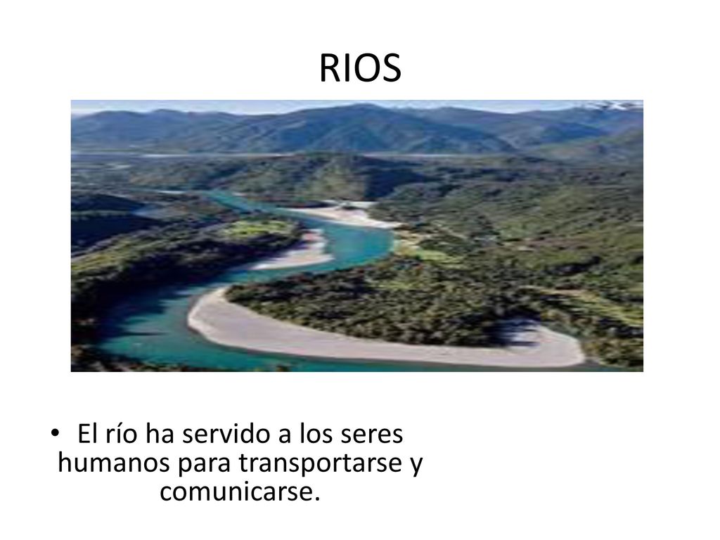 RIOS El río ha servido a los seres humanos para transportarse y comunicarse.