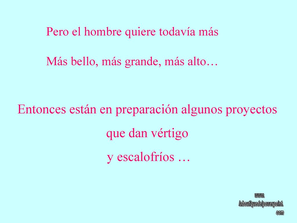 Pero el hombre quiere todavía más Más bello, más grande, más alto…