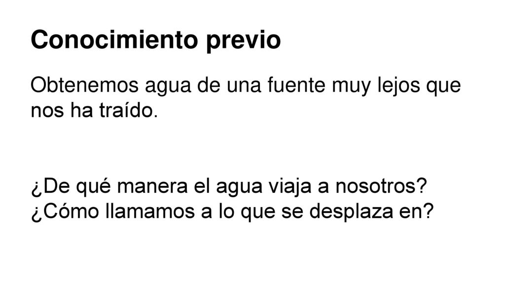 Conocimiento previo Obtenemos agua de una fuente muy lejos que nos ha traído.