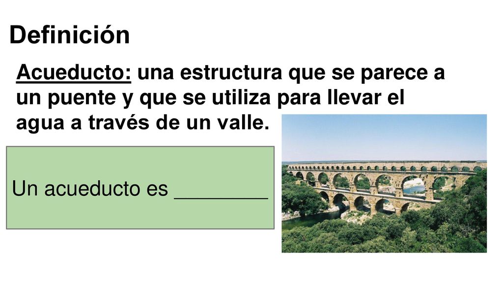 Definición Acueducto: una estructura que se parece a un puente y que se utiliza para llevar el agua a través de un valle.