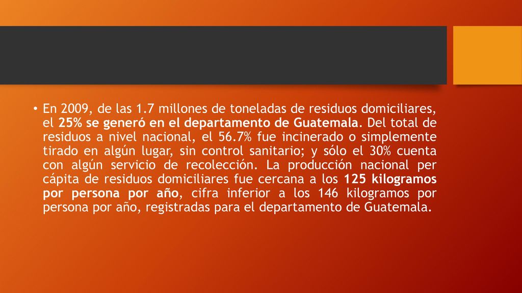 En 2009, de las 1.7 millones de toneladas de residuos domiciliares, el 25% se generó en el departamento de Guatemala.