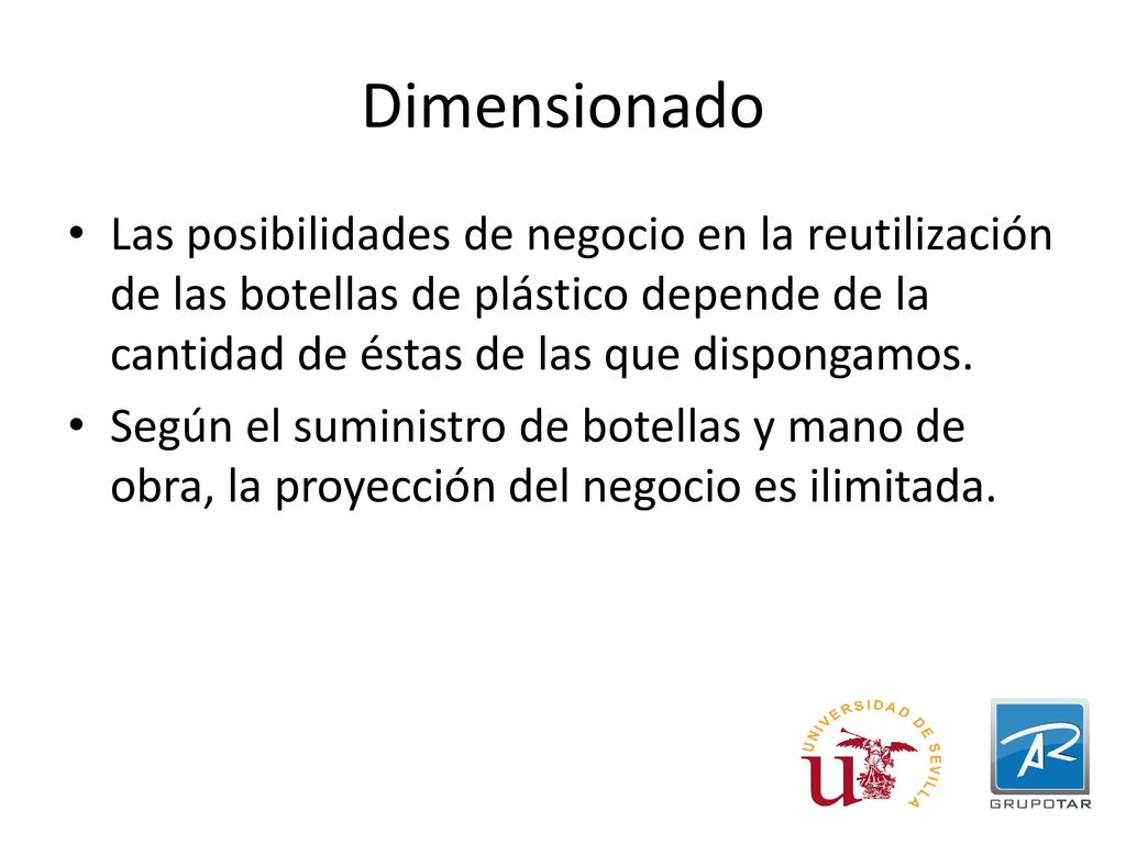 Dimensionado Las posibilidades de negocio en la reutilización de las botellas de plástico depende de la cantidad de éstas de las que dispongamos.