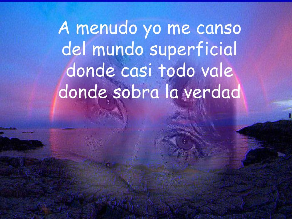 A menudo yo me canso del mundo superficial donde casi todo vale donde sobra la verdad