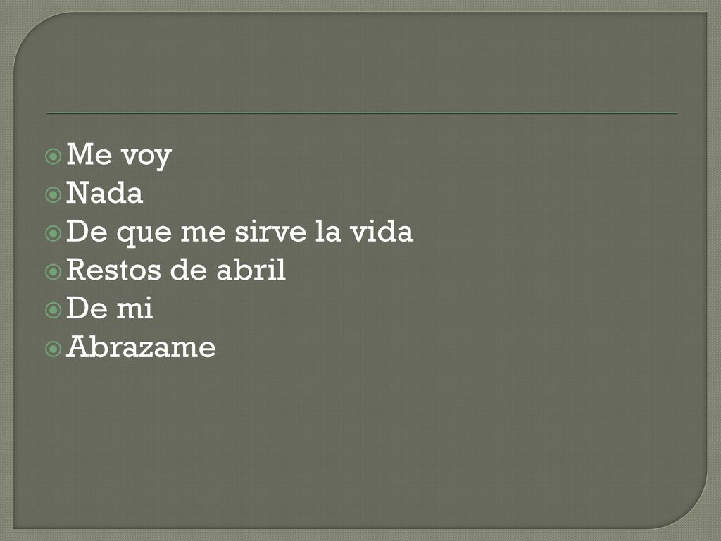 Me voy Nada De que me sirve la vida Restos de abril De mi Abrazame