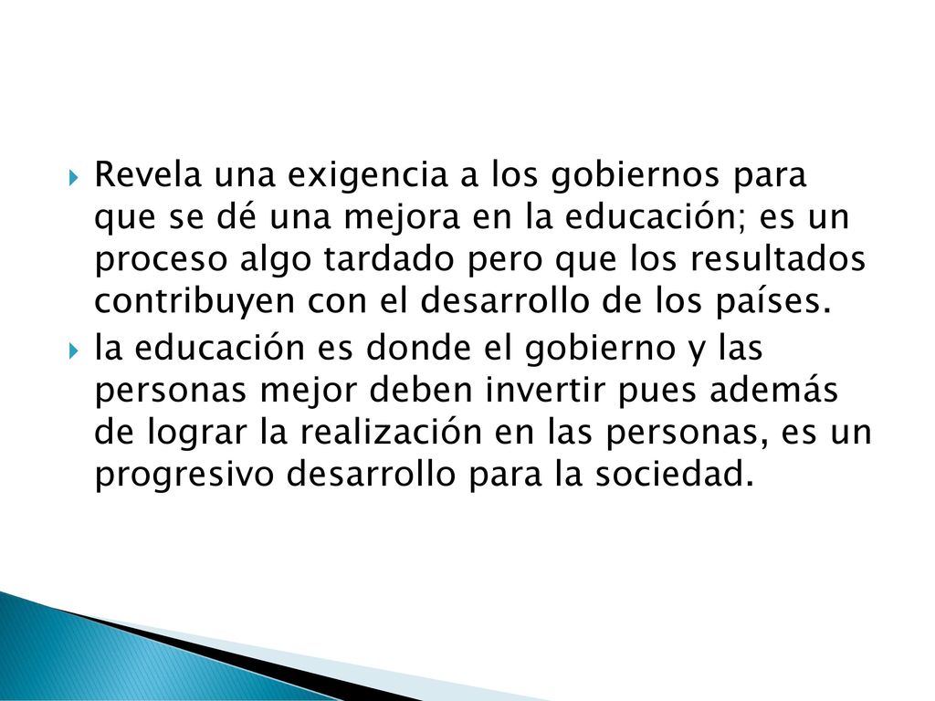Revela una exigencia a los gobiernos para que se dé una mejora en la educación; es un proceso algo tardado pero que los resultados contribuyen con el desarrollo de los países.