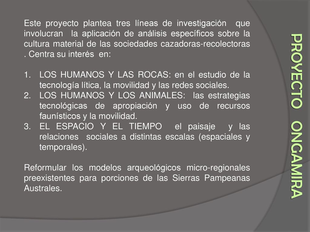 Este proyecto plantea tres líneas de investigación que involucran la aplicación de análisis específicos sobre la cultura material de las sociedades cazadoras-recolectoras . Centra su interés en:
