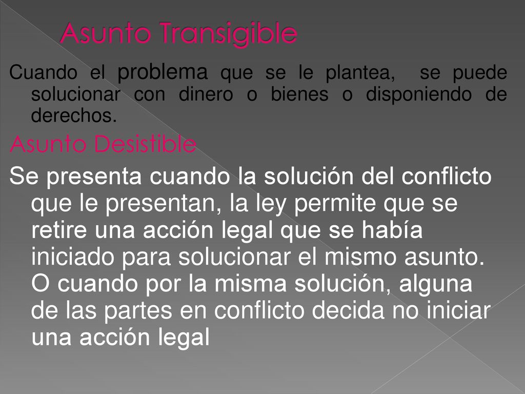 Asunto Transigible Cuando el problema que se le plantea, se puede solucionar con dinero o bienes o disponiendo de derechos.