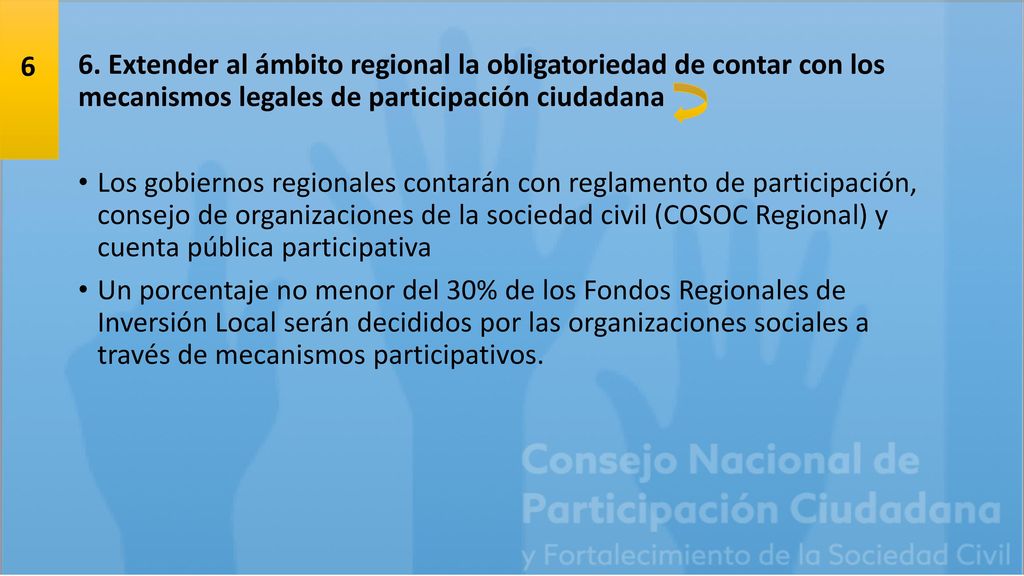 6 6. Extender al ámbito regional la obligatoriedad de contar con los mecanismos legales de participación ciudadana.