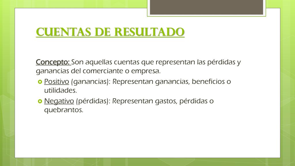 Cuentas de Resultado Concepto: Son aquellas cuentas que representan las pérdidas y ganancias del comerciante o empresa.
