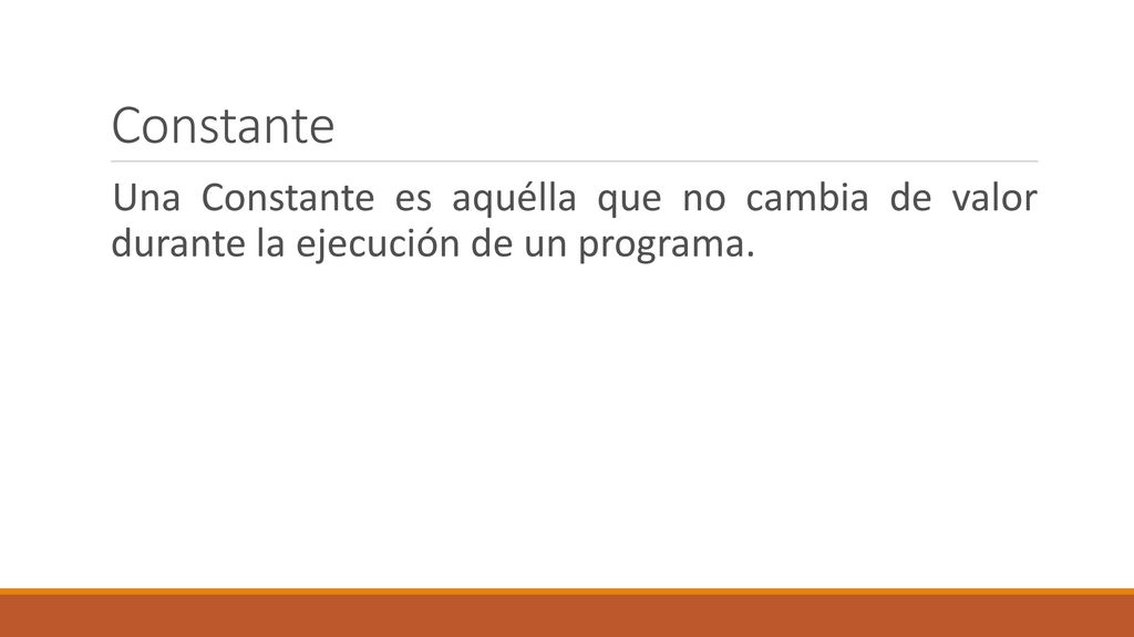 Constante Una Constante es aquélla que no cambia de valor durante la ejecución de un programa.