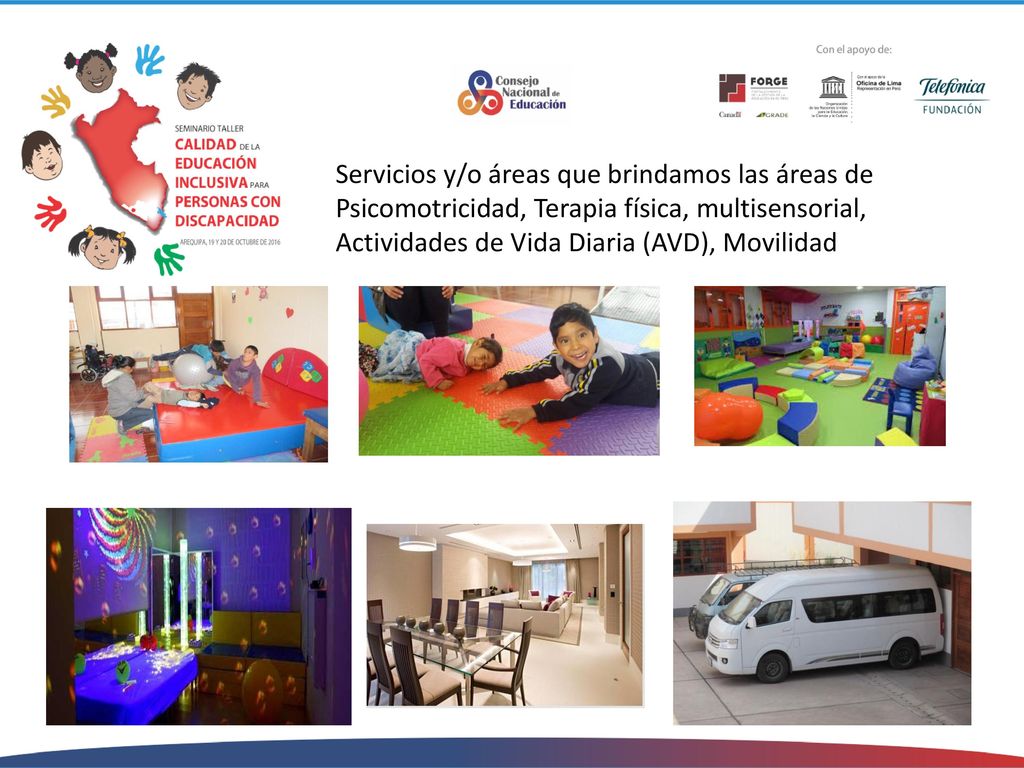 Servicios y/o áreas que brindamos las áreas de Psicomotricidad, Terapia física, multisensorial, Actividades de Vida Diaria (AVD), Movilidad