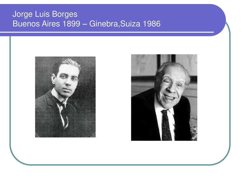 Jorge Luis Borges Buenos Aires 1899 – Ginebra,Suiza 1986