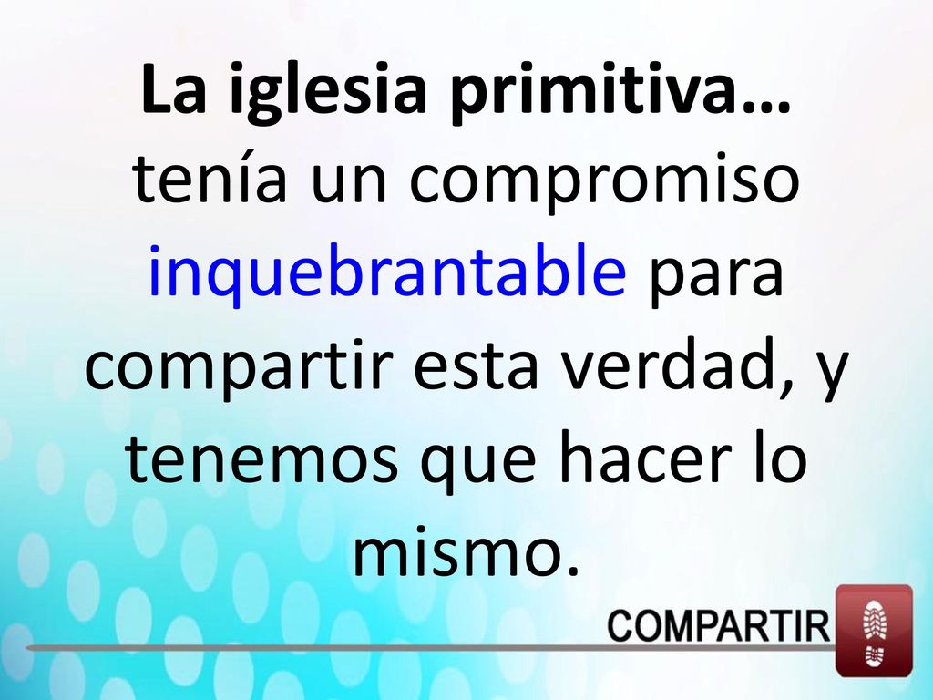 La iglesia primitiva… tenía un compromiso inquebrantable para compartir esta verdad, y tenemos que hacer lo mismo.