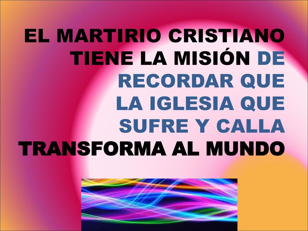 EL MARTIRIO CRISTIANO TIENE LA MISIÓN DE RECORDAR QUE LA IGLESIA QUE SUFRE Y CALLA TRANSFORMA AL MUNDO