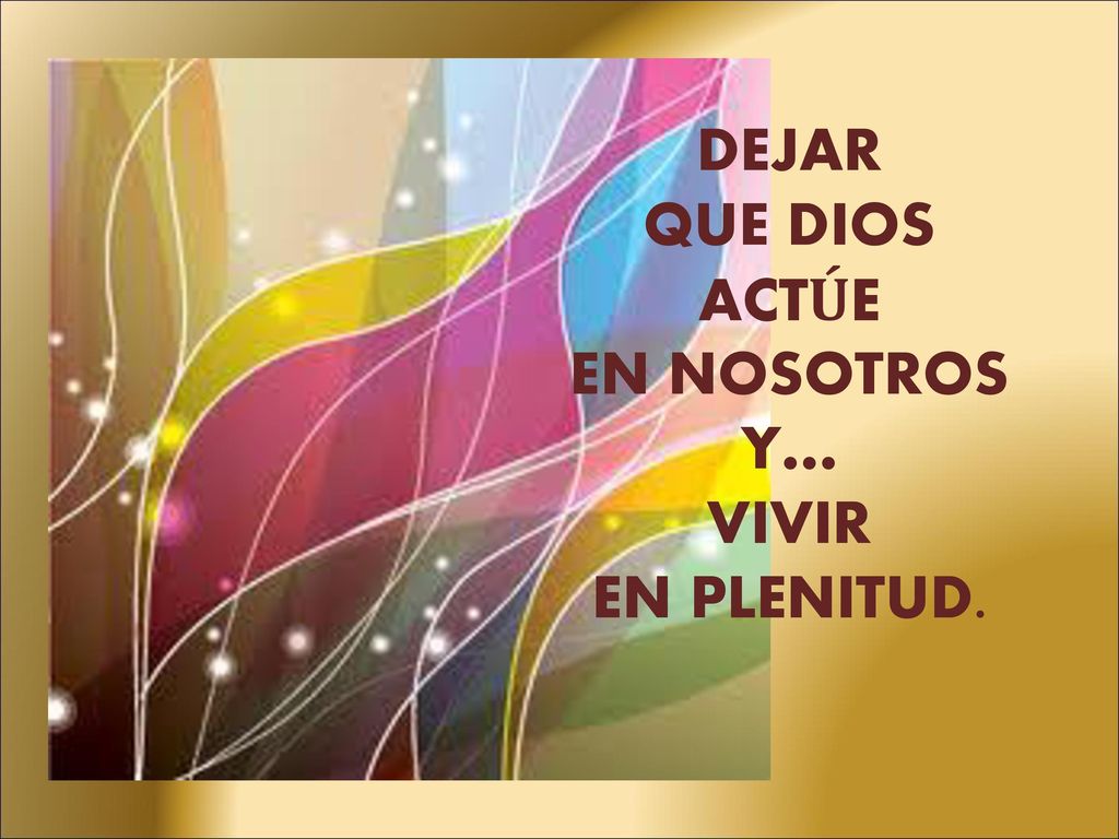 DEJAR QUE DIOS ACTÚE EN NOSOTROS Y… VIVIR EN PLENITUD.