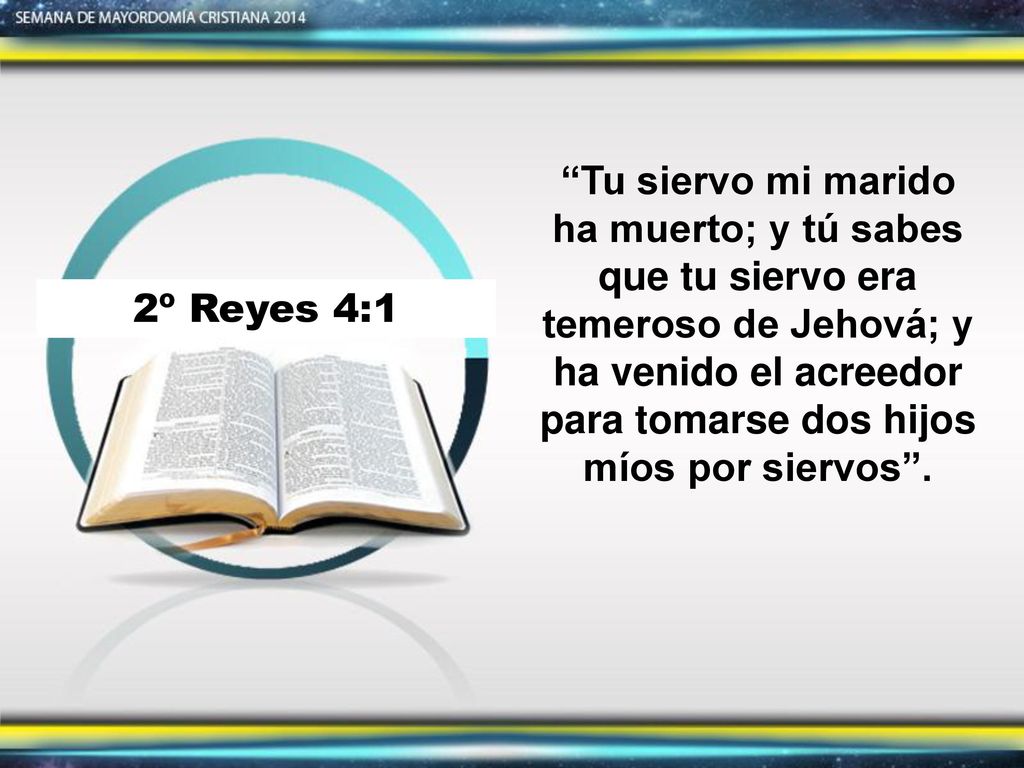 Tu siervo mi marido ha muerto; y tú sabes que tu siervo era temeroso de Jehová; y ha venido el acreedor para tomarse dos hijos míos por siervos .