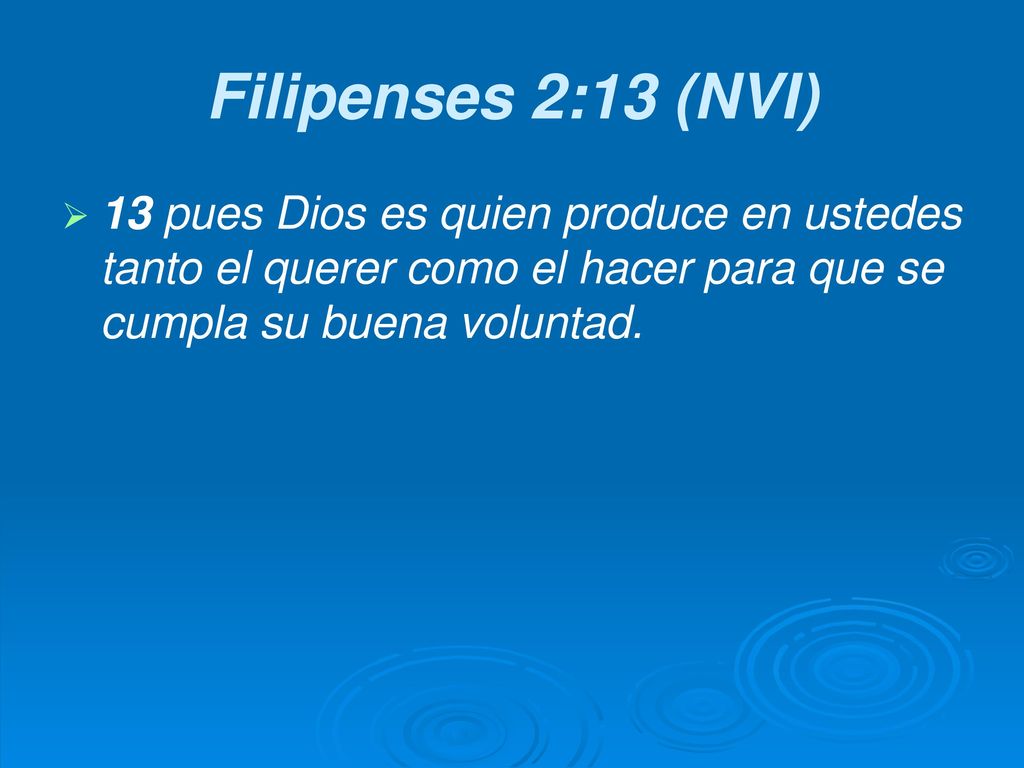 Filipenses 2:13 (NVI) 13 pues Dios es quien produce en ustedes tanto el querer como el hacer para que se cumpla su buena voluntad.