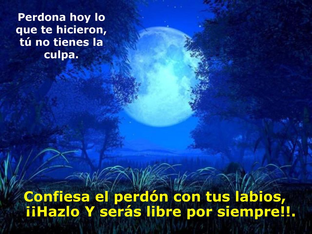 Perdona hoy lo que te hicieron, tú no tienes la culpa.