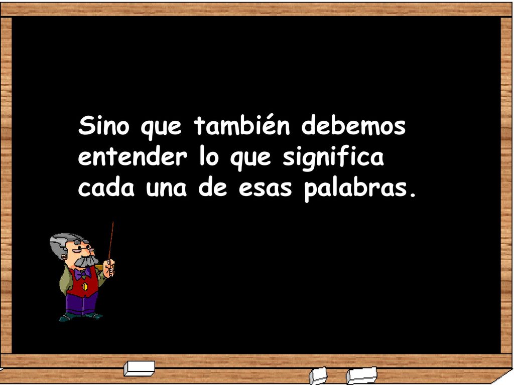 Sino que también debemos entender lo que significa cada una de esas palabras.